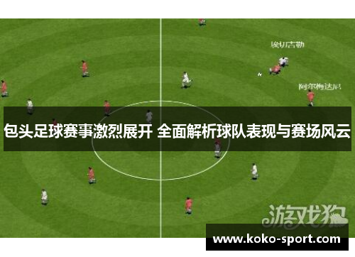 包头足球赛事激烈展开 全面解析球队表现与赛场风云