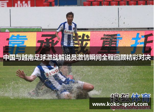 中国与越南足球激战解说员激情瞬间全程回顾精彩对决