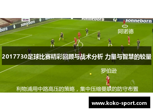 2017730足球比赛精彩回顾与战术分析 力量与智慧的较量
