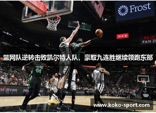 篮网队逆转击败凯尔特人队，豪取九连胜继续领跑东部