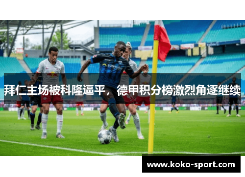 拜仁主场被科隆逼平，德甲积分榜激烈角逐继续